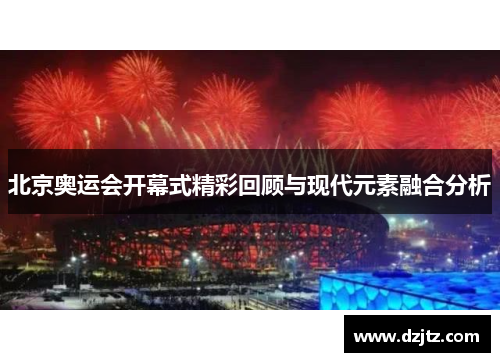 北京奥运会开幕式精彩回顾与现代元素融合分析 北京奥运会开幕式精彩回顾与现代元素融合分析