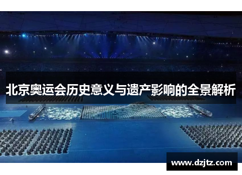 北京奥运会历史意义与遗产影响的全景解析 北京奥运会历史意义与遗产影响的全景解析