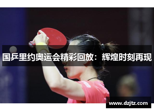 国乒里约奥运会精彩回放:辉煌时刻再现 国乒里约奥运会精彩回放:辉煌时刻再现